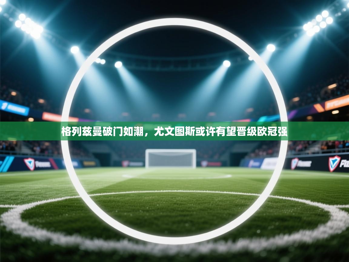 格列兹曼破门如潮，尤文图斯或许有望晋级欧冠强