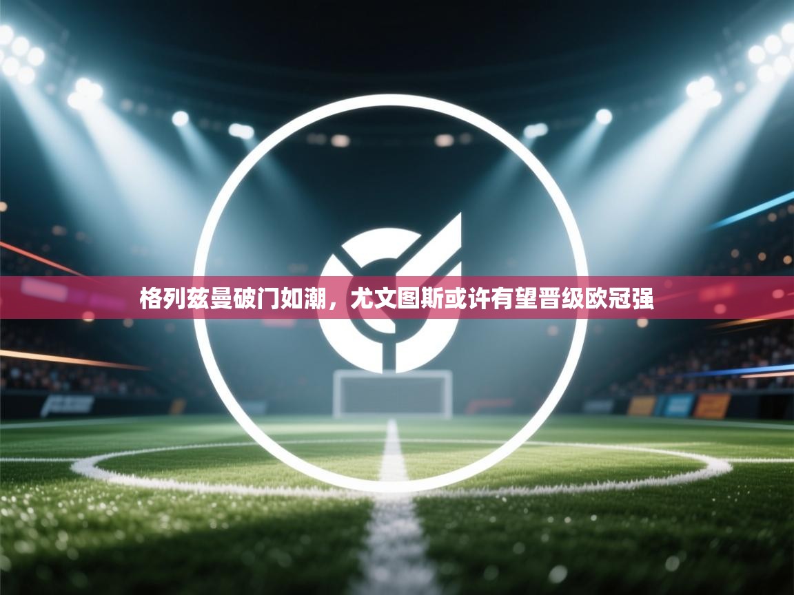 格列兹曼破门如潮，尤文图斯或许有望晋级欧冠强  第2张