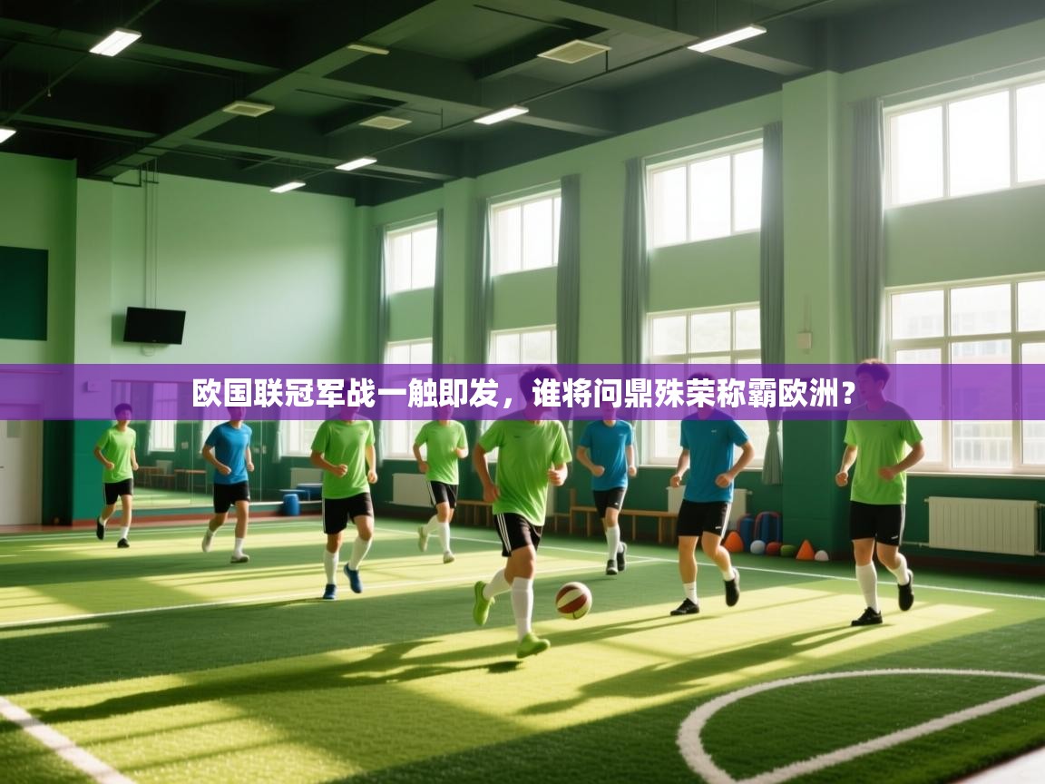 欧国联冠军战一触即发，谁将问鼎殊荣称霸欧洲？