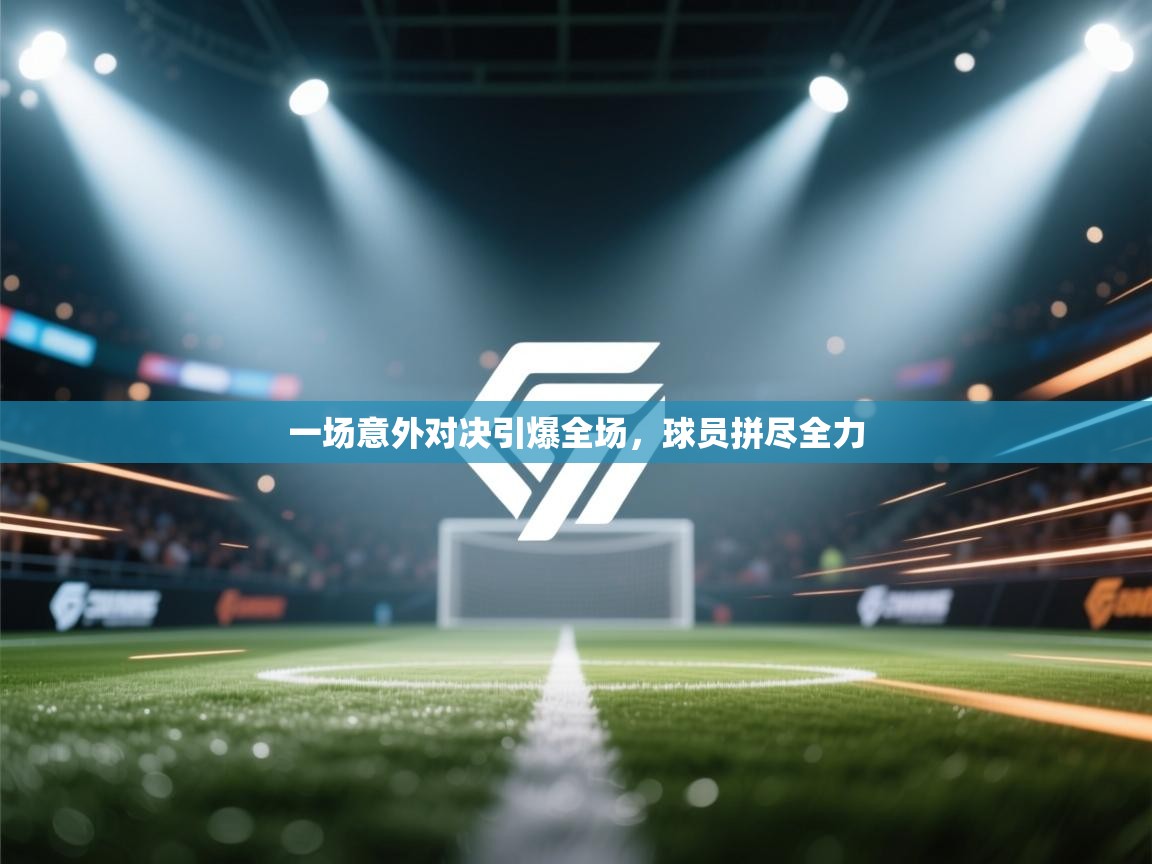 一场意外对决引爆全场，球员拼尽全力