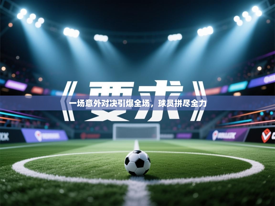 一场意外对决引爆全场，球员拼尽全力  第2张